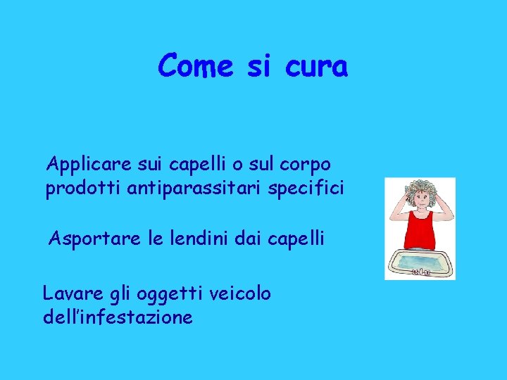 Come si cura Applicare sui capelli o sul corpo prodotti antiparassitari specifici Asportare le