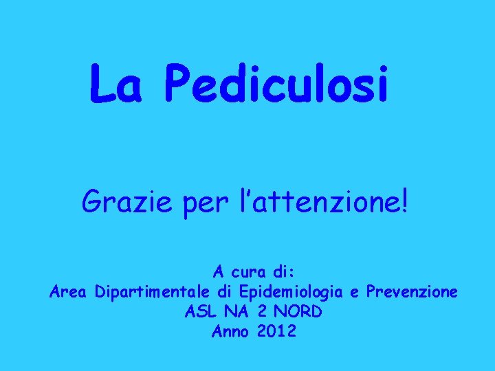 La Pediculosi Grazie per l’attenzione! A cura di: Area Dipartimentale di Epidemiologia e Prevenzione