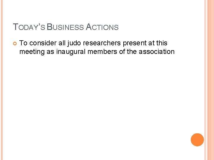 TODAY’S BUSINESS ACTIONS To consider all judo researchers present at this meeting as inaugural