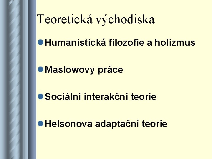 Teoretická východiska l Humanistická filozofie a holizmus l Maslowovy práce l Sociální interakční teorie