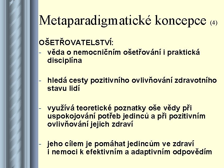 Metaparadigmatické koncepce (4) OŠETŘOVATELSTVÍ: - věda o nemocničním ošetřování i praktická disciplína - hledá