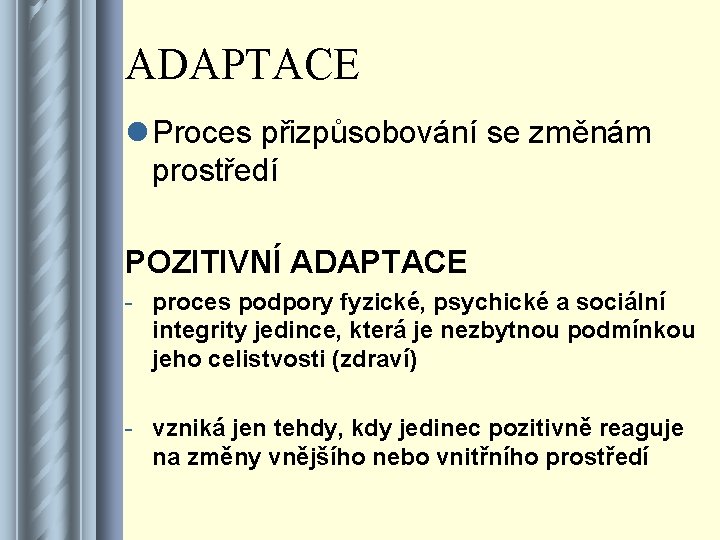 ADAPTACE l Proces přizpůsobování se změnám prostředí POZITIVNÍ ADAPTACE - proces podpory fyzické, psychické