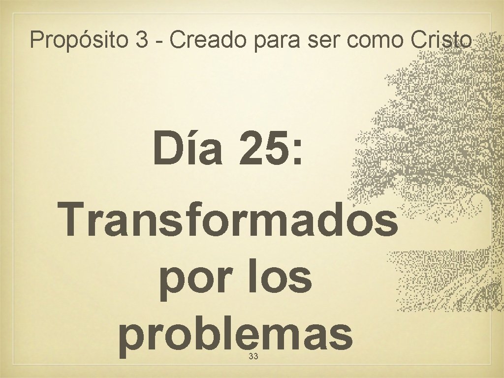 Propósito 3 - Creado para ser como Cristo Día 25: Transformados por los problemas