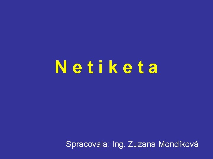 Netiketa Spracovala: Ing. Zuzana Mondíková 