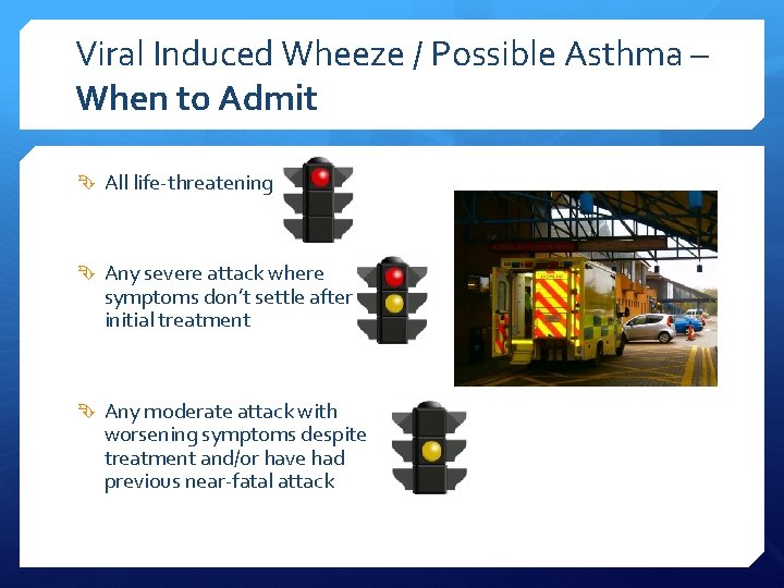 Viral Induced Wheeze / Possible Asthma – When to Admit All life-threatening Any severe