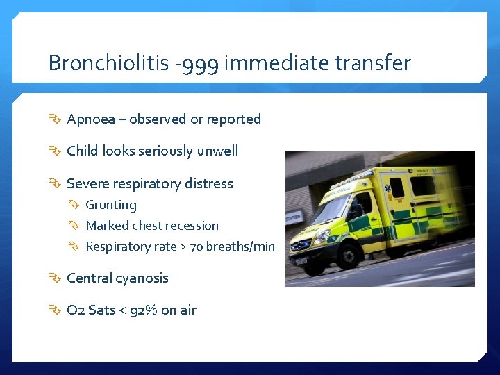 Bronchiolitis -999 immediate transfer Apnoea – observed or reported Child looks seriously unwell Severe