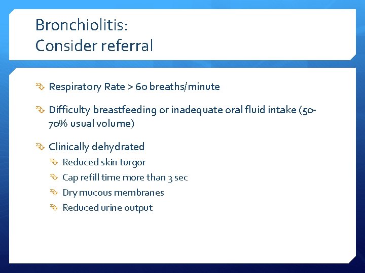Bronchiolitis: Consider referral Respiratory Rate > 60 breaths/minute Difficulty breastfeeding or inadequate oral fluid
