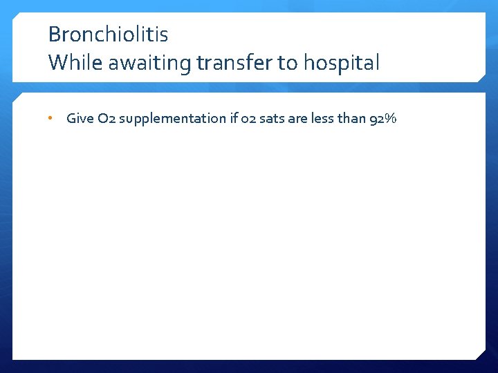 Bronchiolitis While awaiting transfer to hospital • Give O 2 supplementation if o 2