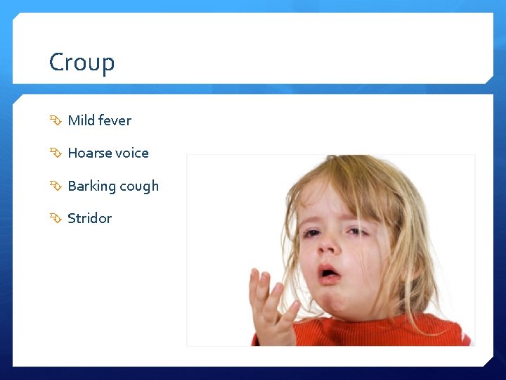 Croup Mild fever Hoarse voice Barking cough Stridor 