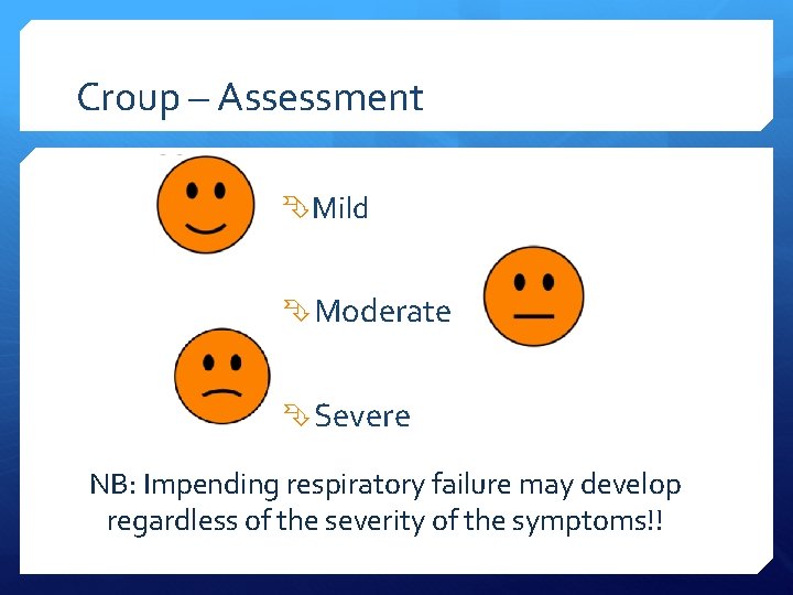 Croup – Assessment Mild Moderate Severe NB: Impending respiratory failure may develop regardless of