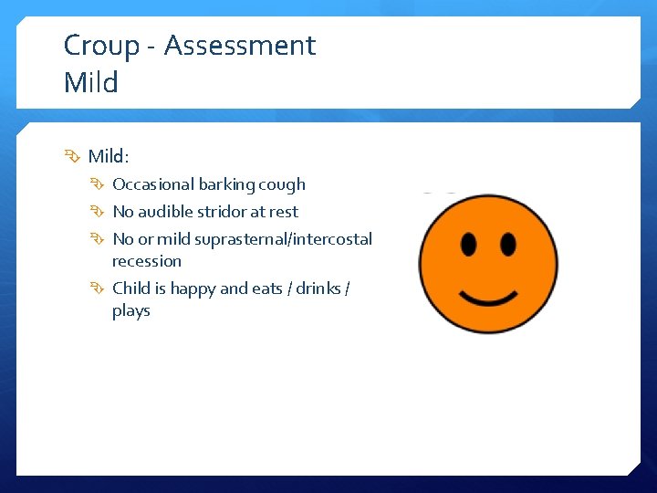 Croup - Assessment Mild: Occasional barking cough No audible stridor at rest No or