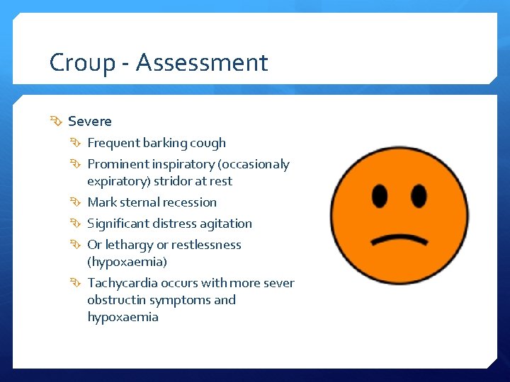 Croup - Assessment Severe Frequent barking cough Prominent inspiratory (occasionaly expiratory) stridor at rest