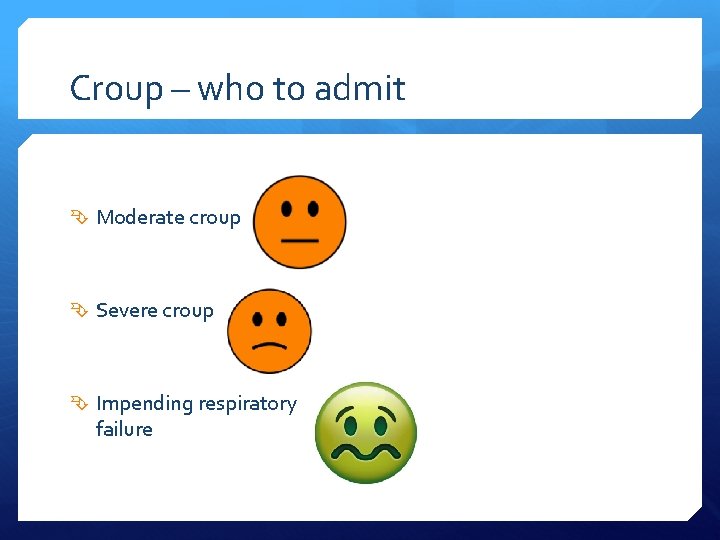 Croup – who to admit Moderate croup Severe croup Impending respiratory failure 