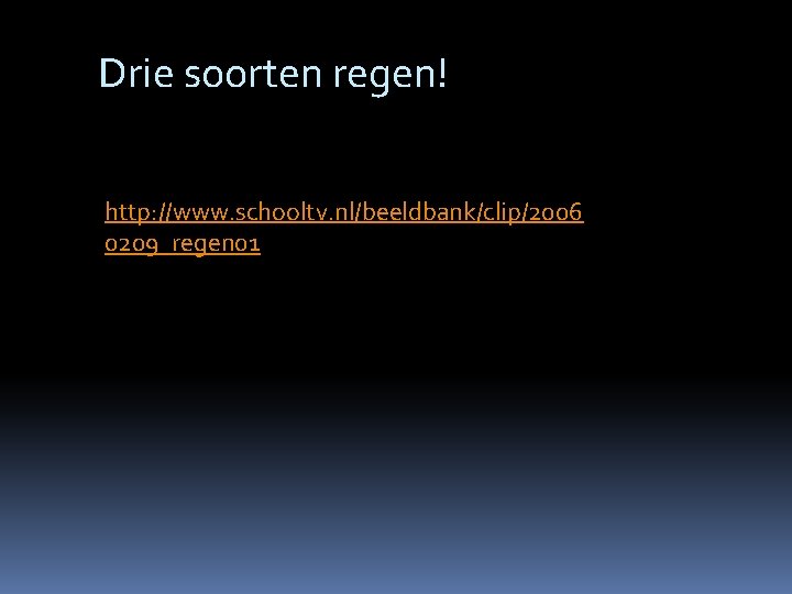 Drie soorten regen! http: //www. schooltv. nl/beeldbank/clip/2006 0209_regen 01 