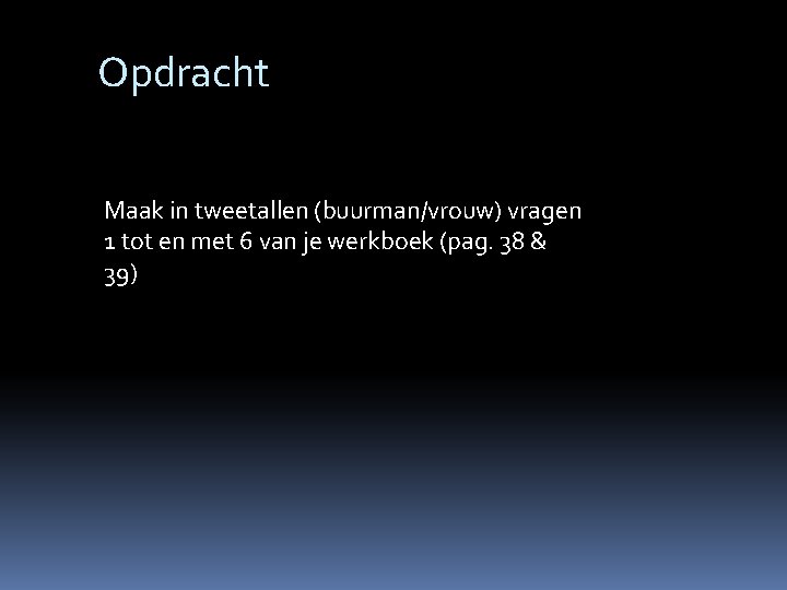 Opdracht Maak in tweetallen (buurman/vrouw) vragen 1 tot en met 6 van je werkboek