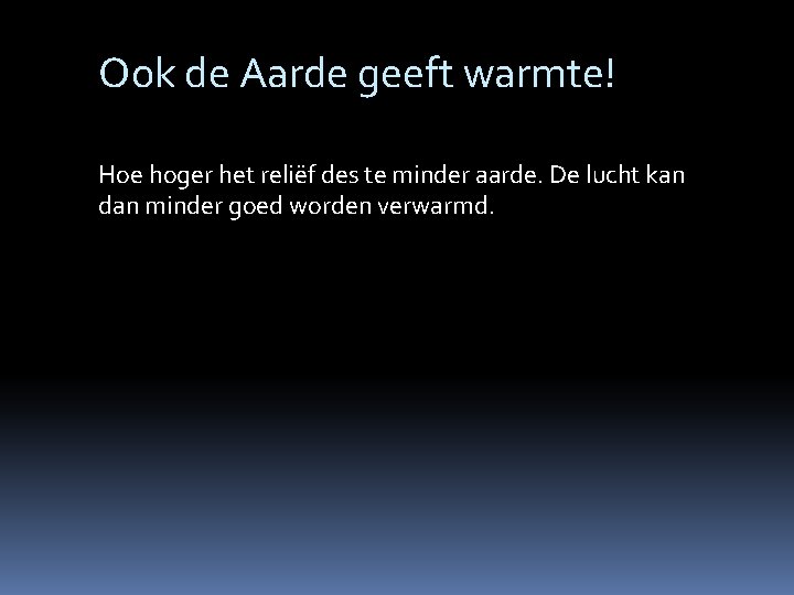 Ook de Aarde geeft warmte! Hoe hoger het reliëf des te minder aarde. De