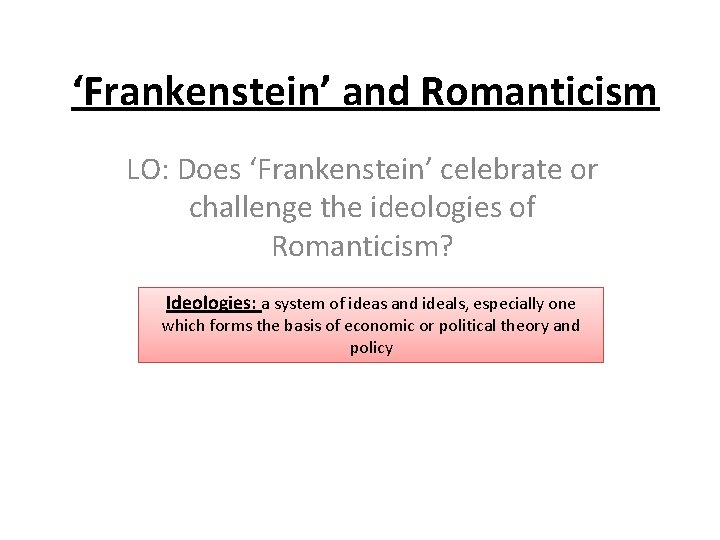 ‘Frankenstein’ and Romanticism LO: Does ‘Frankenstein’ celebrate or challenge the ideologies of Romanticism? Ideologies: