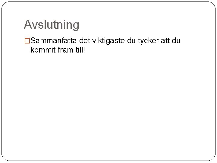 Avslutning �Sammanfatta det viktigaste du tycker att du kommit fram till! 