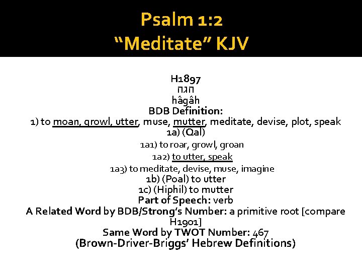 Psalm 1: 2 “Meditate” KJV H 1897 הגה ha ga h BDB Definition: 1)