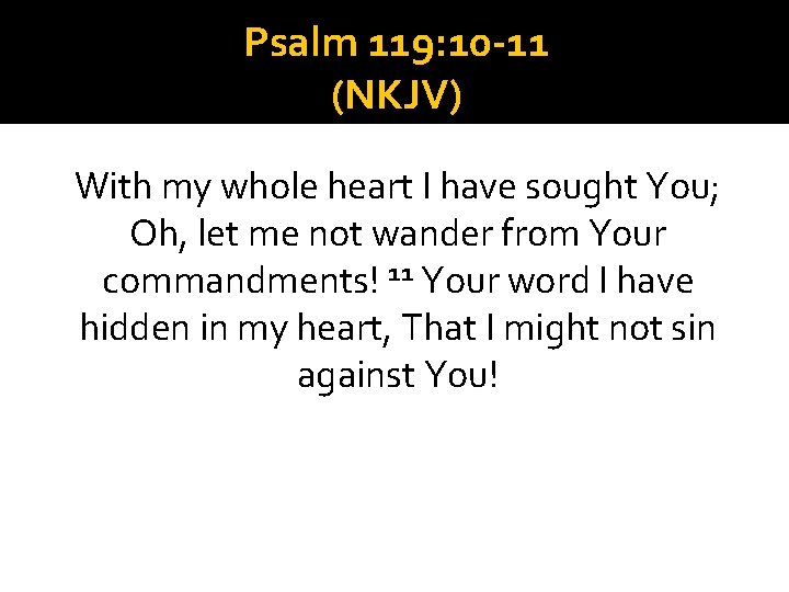 Psalm 119: 10 -11 (NKJV) With my whole heart I have sought You; Oh,