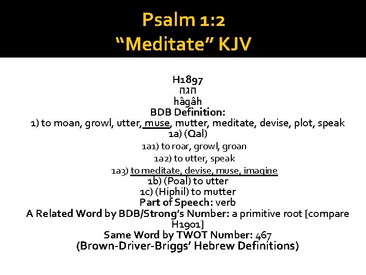 Psalm 1: 2 “Meditate” KJV H 1897 הגה ha ga h BDB Definition: 1)
