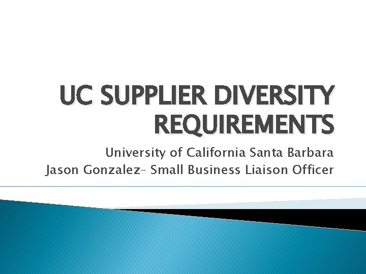 UC SUPPLIER DIVERSITY REQUIREMENTS University of California Santa Barbara Jason Gonzalez– Small Business Liaison