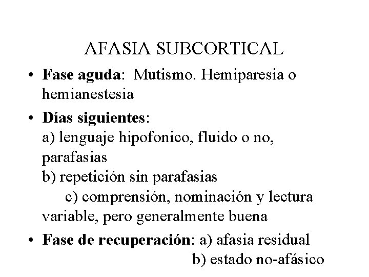 AFASIA SUBCORTICAL • Fase aguda: Mutismo. Hemiparesia o hemianestesia • Días siguientes: a) lenguaje