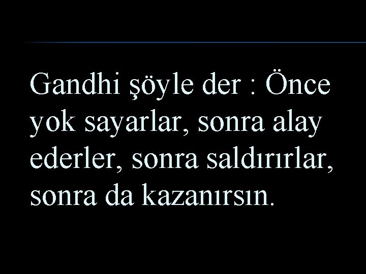 Gandhi şöyle der : Önce yok sayarlar, sonra alay ederler, sonra saldırırlar, sonra da