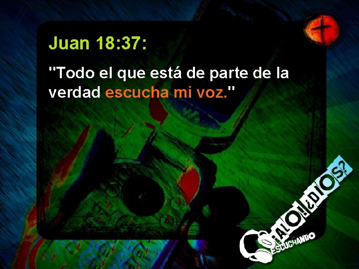 Juan 18: 37: "Todo el que está de parte de la verdad escucha mi