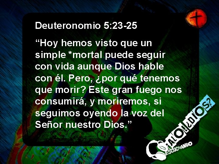 Deuteronomio 5: 23 -25 “Hoy hemos visto que un simple *mortal puede seguir con