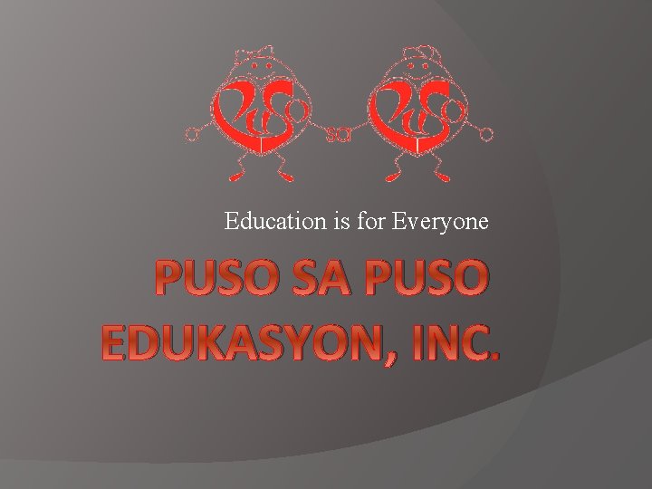 Education is for Everyone PUSO SA PUSO EDUKASYON, INC. 