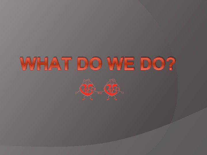 WHAT DO WE DO? 