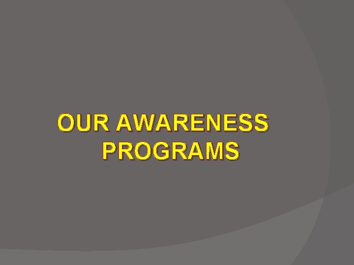 OUR AWARENESS PROGRAMS 