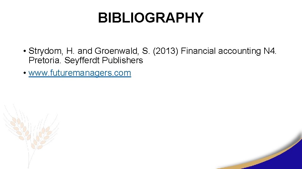BIBLIOGRAPHY • Strydom, H. and Groenwald, S. (2013) Financial accounting N 4. Pretoria. Seyfferdt