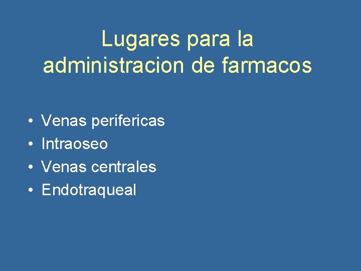 Lugares para la administracion de farmacos • • Venas perifericas Intraoseo Venas centrales Endotraqueal