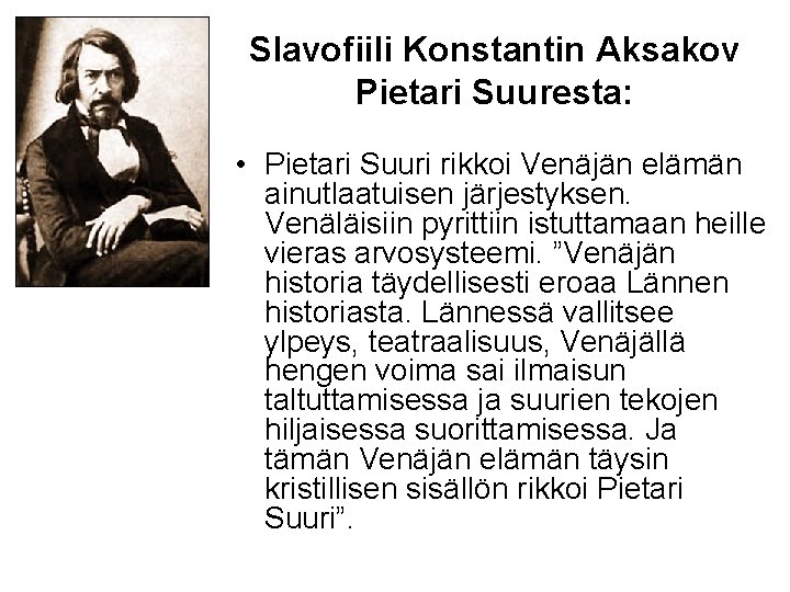 Slavofiili Konstantin Aksakov Pietari Suuresta: • Pietari Suuri rikkoi Venäjän elämän ainutlaatuisen järjestyksen. Venäläisiin