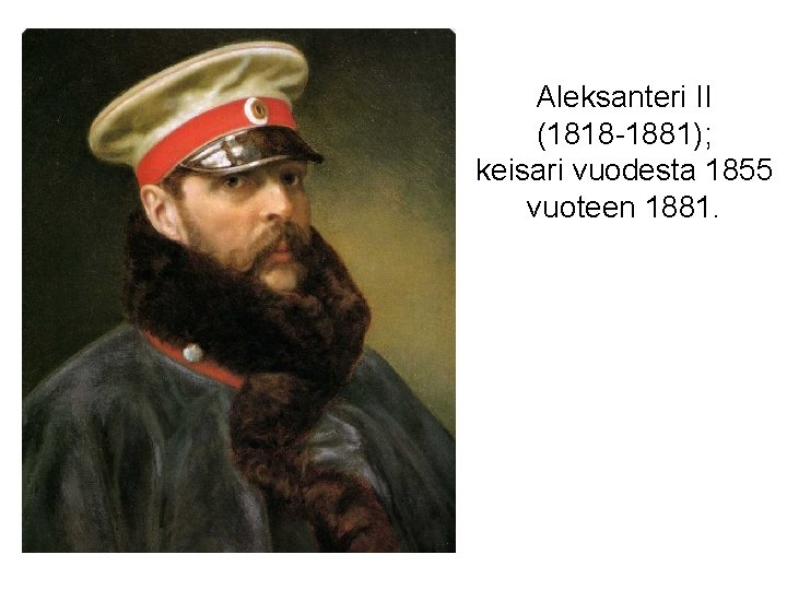 Aleksanteri II (1818 -1881); keisari vuodesta 1855 vuoteen 1881. 