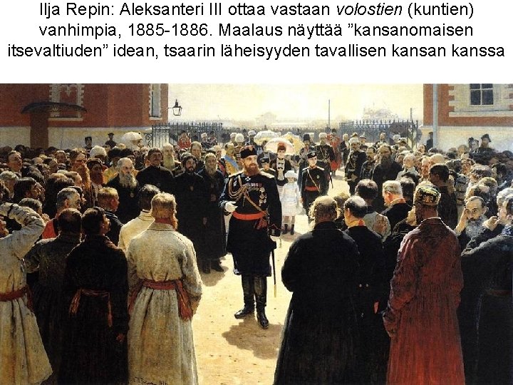 Ilja Repin: Aleksanteri III ottaa vastaan volostien (kuntien) vanhimpia, 1885 -1886. Maalaus näyttää ”kansanomaisen
