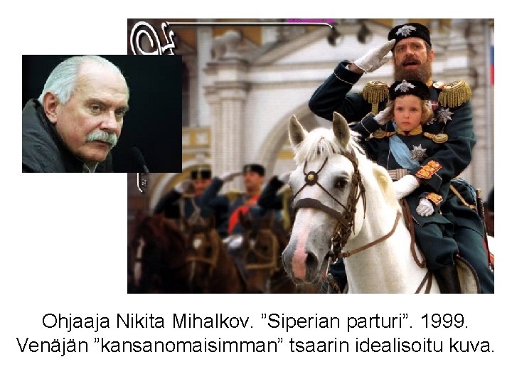 Ohjaaja Nikita Mihalkov. ”Siperian parturi”. 1999. Venäjän ”kansanomaisimman” tsaarin idealisoitu kuva. 