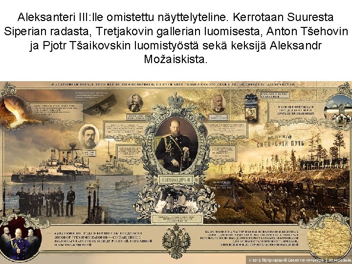 Aleksanteri III: lle omistettu näyttelyteline. Kerrotaan Suuresta Siperian radasta, Tretjakovin gallerian luomisesta, Anton Tšehovin