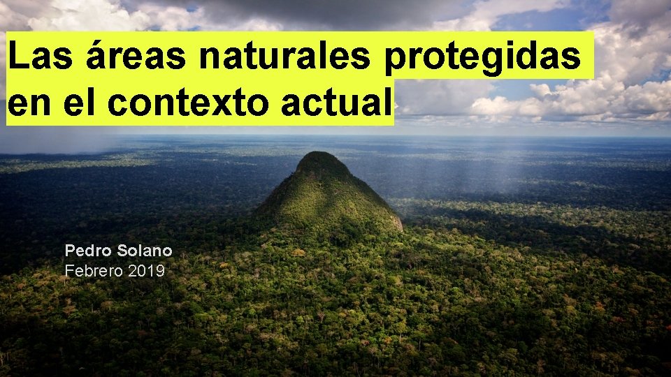 Las áreas naturales protegidas en el contexto actual Pedro Solano Febrero 2019 