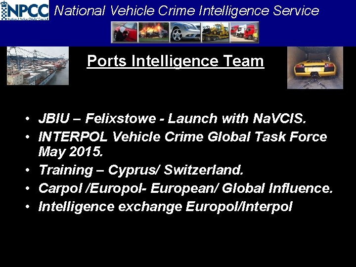 National Vehicle Crime Intelligence Service Ports Intelligence Team • JBIU – Felixstowe - Launch
