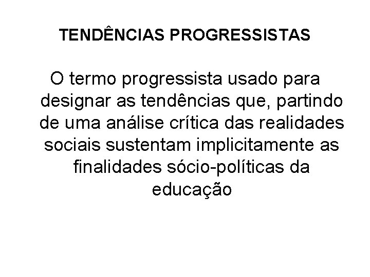 TENDÊNCIAS PROGRESSISTAS O termo progressista usado para designar as tendências que, partindo de uma