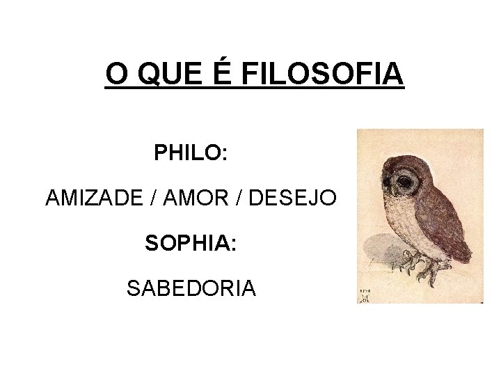 O QUE É FILOSOFIA PHILO: AMIZADE / AMOR / DESEJO SOPHIA: SABEDORIA 