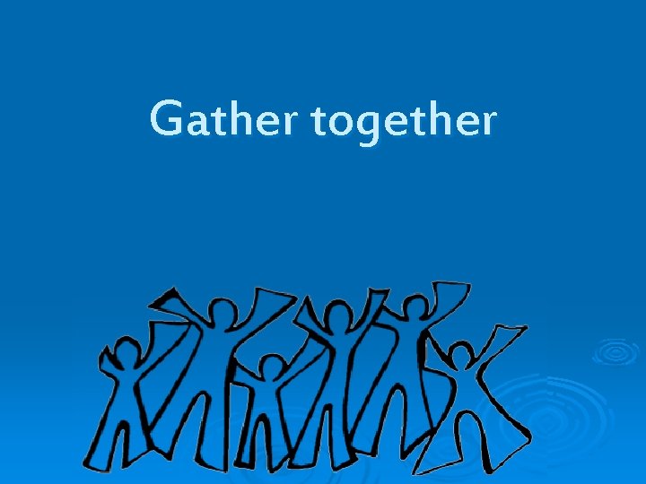 Gather together 