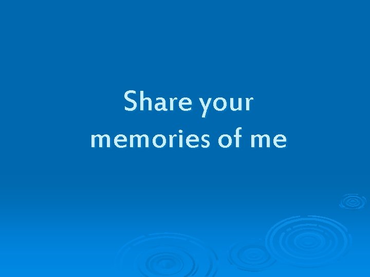 Share your memories of me 