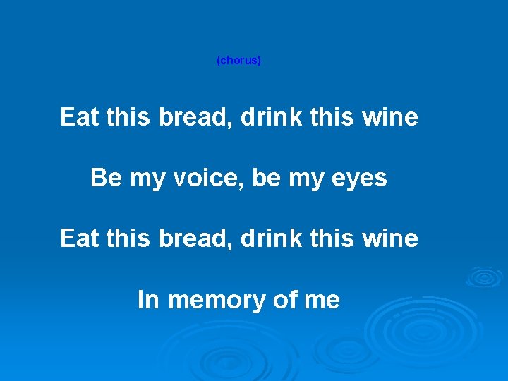 (chorus) Eat this bread, drink this wine Be my voice, be my eyes Eat