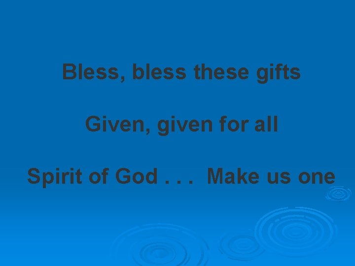 Bless, bless these gifts Given, given for all Spirit of God. . . Make