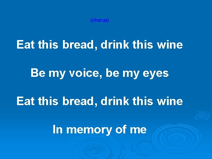 (chorus) Eat this bread, drink this wine Be my voice, be my eyes Eat