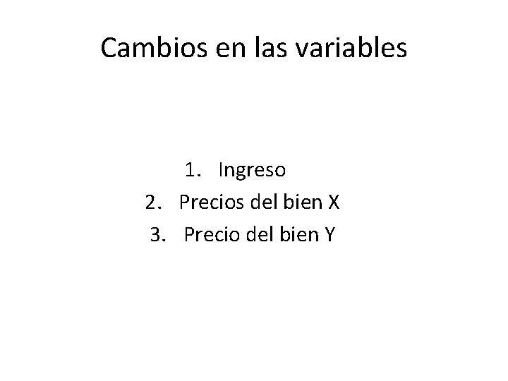 Cambios en las variables 1. Ingreso 2. Precios del bien X 3. Precio del